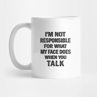 I’m Not Responsible For What My Face Does when You Talk Mug